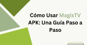 Cómo Usar MagisTV APK: Una Guía Paso a Paso